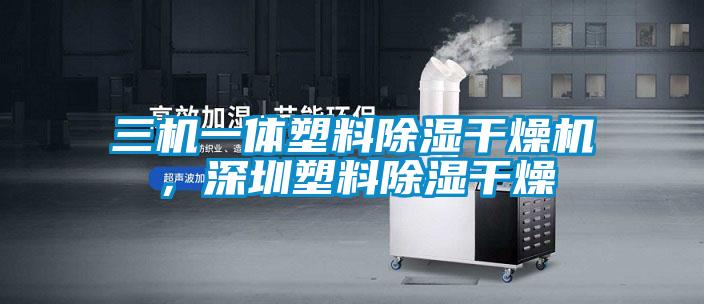 三机一体塑料除湿干燥机，深圳塑料除湿干燥