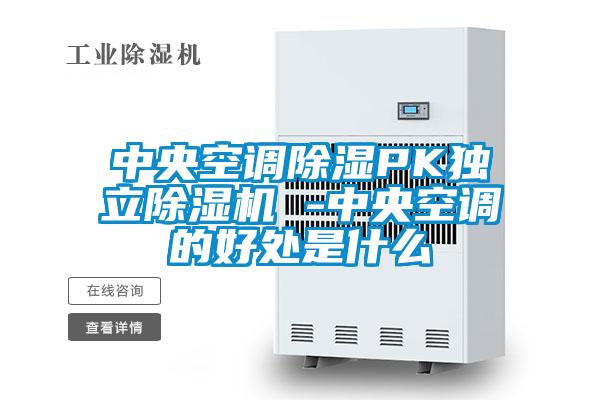 中央空调除湿PK独立除湿机 -中央空调的好处是什么
