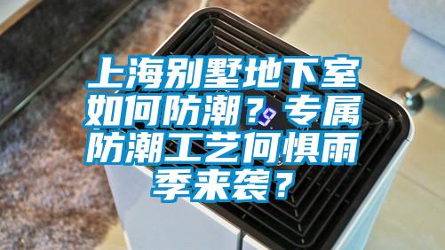 上海别墅地下室如何防潮？专属防潮工艺何惧雨季来袭？