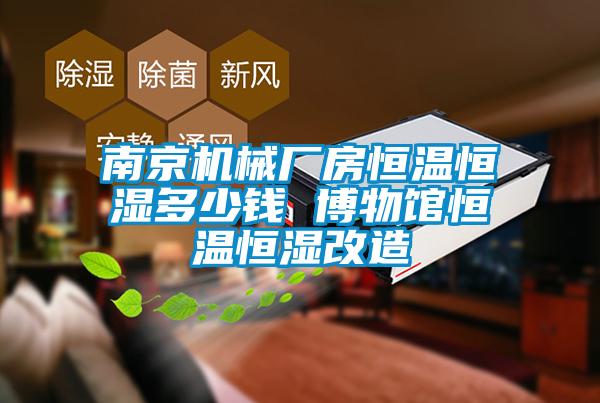 南京机械厂房恒温恒湿多少钱 博物馆恒温恒湿改造