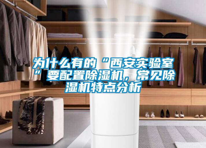 为什么有的“西安实验室”要配置除湿机，常见除湿机特点分析