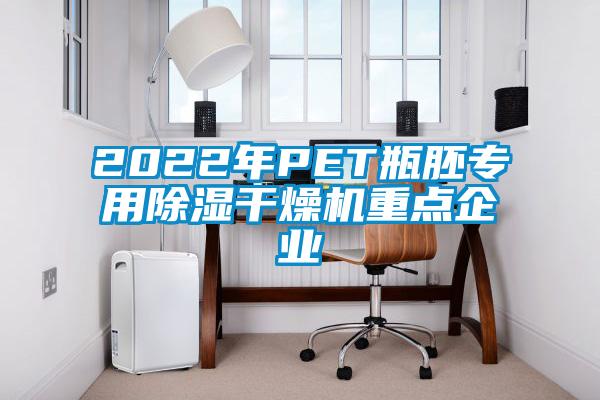 2022年PET瓶胚专用除湿干燥机重点企业