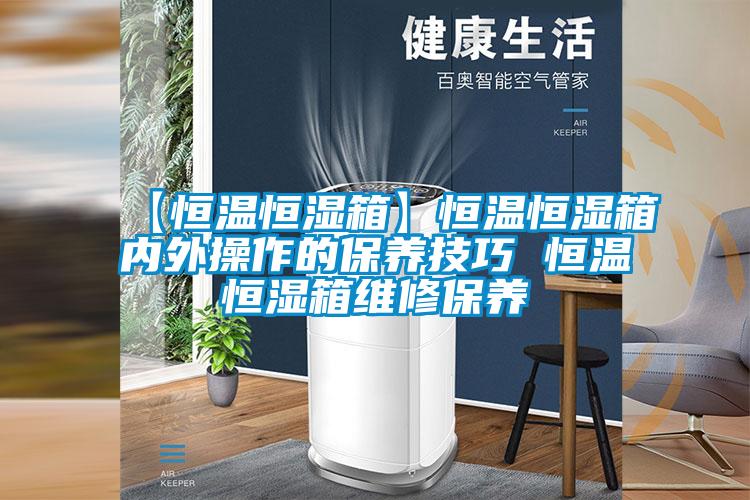 【恒温恒湿箱】恒温恒湿箱内外操作的保养技巧 恒温恒湿箱维修保养
