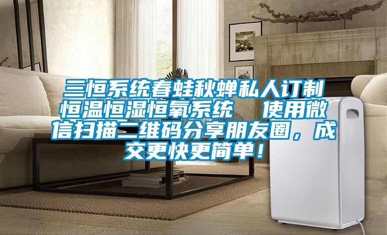 三恒系统春蛙秋蝉私人订制恒温恒湿恒氧系统  使用微信扫描二维码分享朋友圈，成交更快更简单！