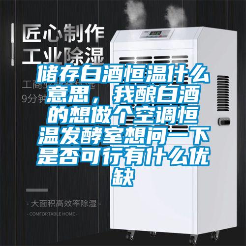 储存白酒恒温什么意思，我酿白酒的想做个空调恒温发酵室想问一下是否可行有什么优缺