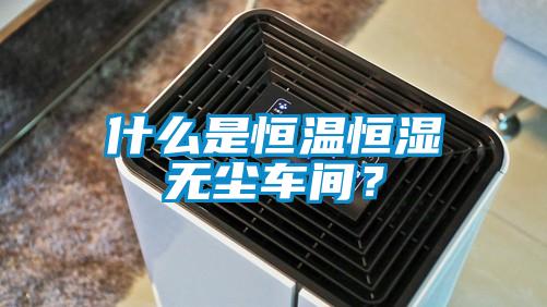 什么是恒温恒湿无尘车间？