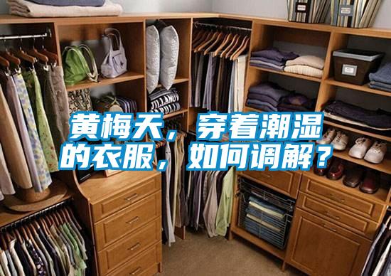 黄梅天，穿着潮湿的衣服，如何调解？