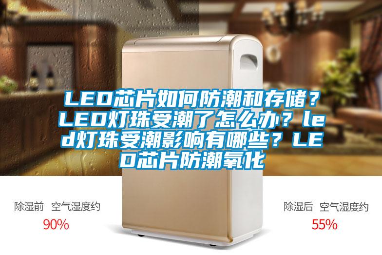 LED芯片如何防潮和存储？LED灯珠受潮了怎么办？led灯珠受潮影响有哪些？LED芯片防潮氧化