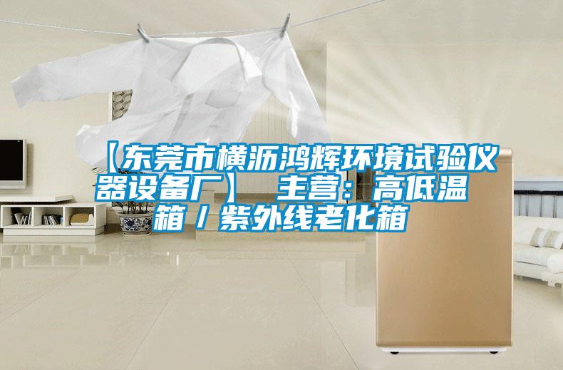 【东莞市横沥鸿辉环境试验仪器设备厂】 主营:高低温箱/紫外线老化箱