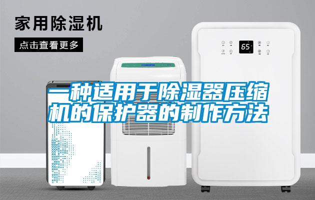一种适用于除湿器压缩机的?；て鞯闹谱鞣椒?></div>
								<div   id=