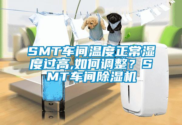 SMT车间温度正常湿度过高,如何调整？SMT车间除湿机