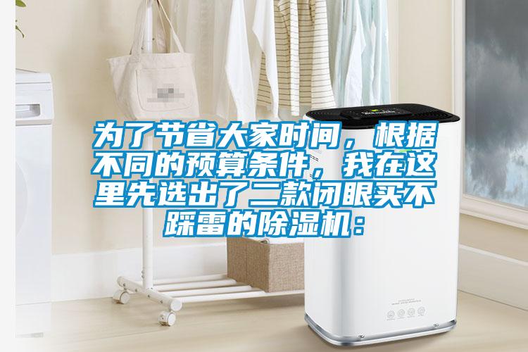 为了节省大家时间，根据不同的预算条件，我在这里先选出了二款闭眼买不踩雷的除湿机：