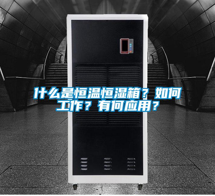 什么是恒温恒湿箱？如何工作？有何应用？