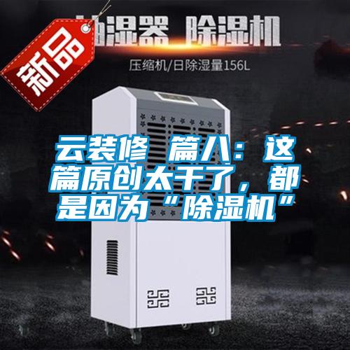 云装修 篇八：这篇原创太干了，都是因为“除湿机”