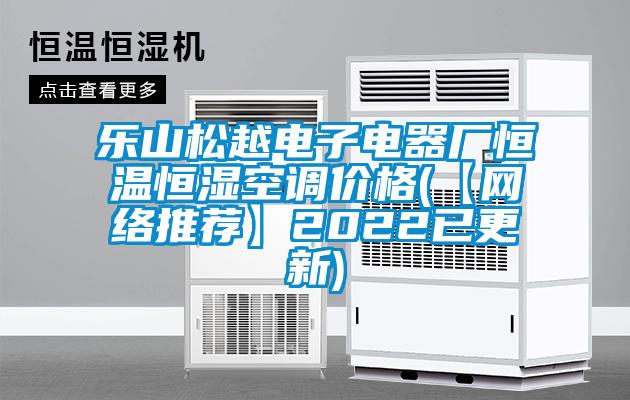 乐山松越电子电器厂恒温恒湿空调价格(【网络推荐】2022已更新)