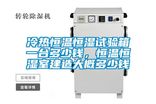 冷热恒温恒湿试验箱一台多少钱，恒温恒湿室建造大概多少钱