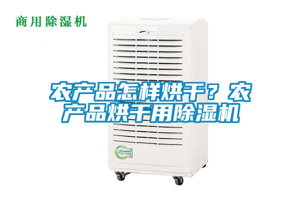 农产品怎样烘干？农产品烘干用除湿机