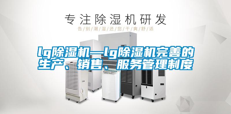 lg除湿机—lg除湿机完善的生产、销售、服务管理制度