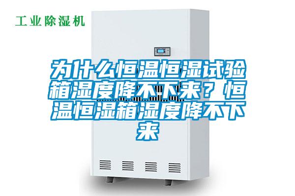 为什么恒温恒湿试验箱湿度降不下来？恒温恒湿箱湿度降不下来