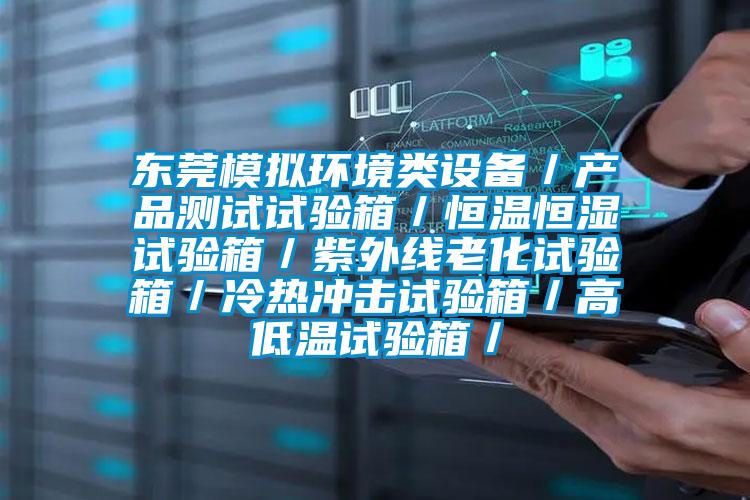 东莞模拟环境类设备/产品测试试验箱/恒温恒湿试验箱/紫外线老化试验箱/冷热冲击试验箱/高低温试验箱/