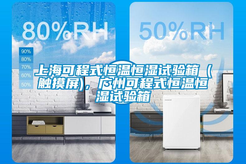 上海可程式恒温恒湿试验箱（触摸屏)，广州可程式恒温恒湿试验箱