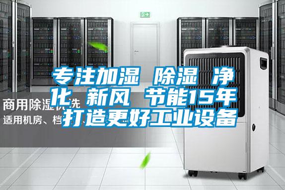 专注加湿 除湿 净化 新风 节能15年 打造更好工业设备