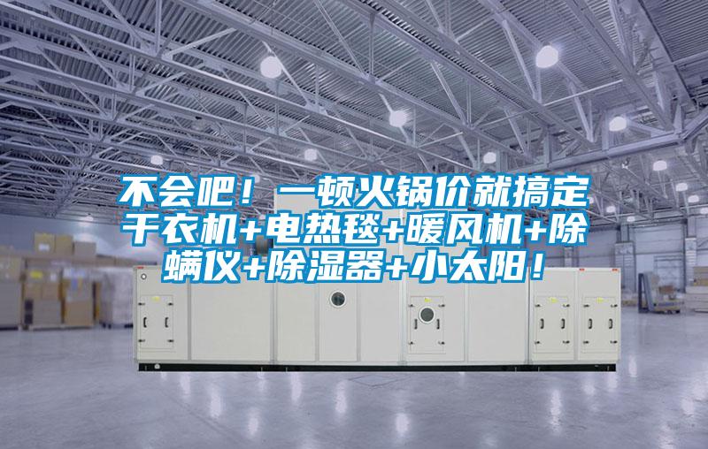 不会吧！一顿火锅价就搞定干衣机+电热毯+暖风机+除螨仪+除湿器+小太阳！