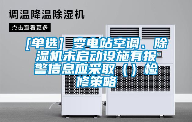 [单选] 变电站空调、除湿机未启动设施有报警信息应采?。ǎ┘煨薏呗?/></p>
						    <p style=