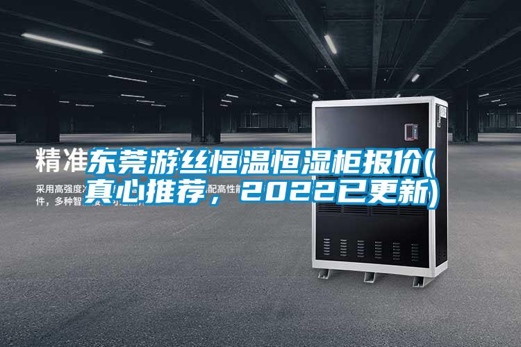 东莞游丝恒温恒湿柜报价(真心推荐，2022已更新)