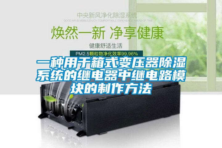 一种用于箱式变压器除湿系统的继电器中继电路?？榈闹谱鞣椒?></div>
								<div   id=