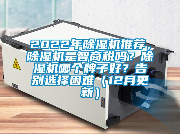 2022年除湿机推荐，除湿机是智商税吗？除湿机哪个牌子好？告别选择困难（12月更新）