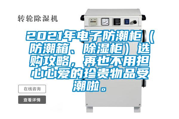 2021年电子防潮柜（防潮箱、除湿柜）选购攻略，再也不用担心心爱的珍贵物品受潮啦。