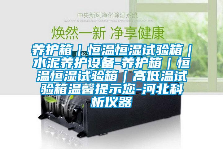 养护箱|恒温恒湿试验箱|水泥养护设备-养护箱|恒温恒湿试验箱|高低温试验箱温馨提示您-河北科析仪器