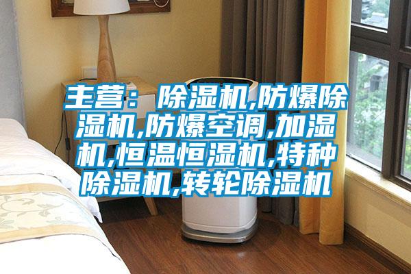 主营:除湿机,防爆除湿机,防爆空调,加湿机,恒温恒湿机,特种除湿机,转轮除湿机