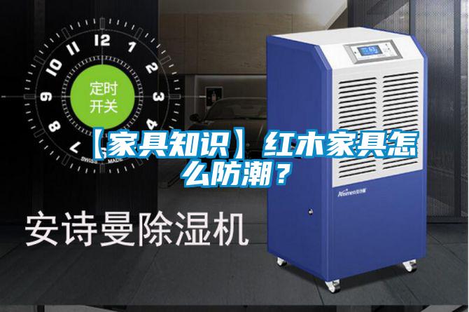 【家具知识】红木家具怎么防潮？