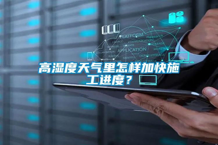 高湿度天气里怎样加快施工进度？