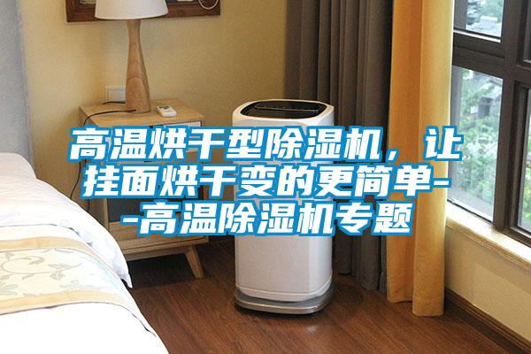 高温烘干型除湿机，让挂面烘干变的更简单--高温除湿机专题