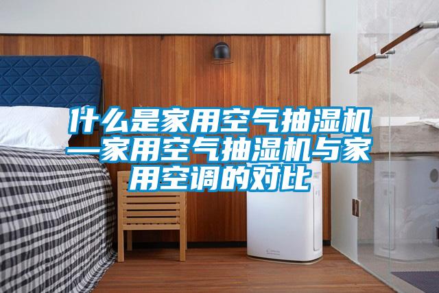 什么是家用空气抽湿机—家用空气抽湿机与家用空调的对比