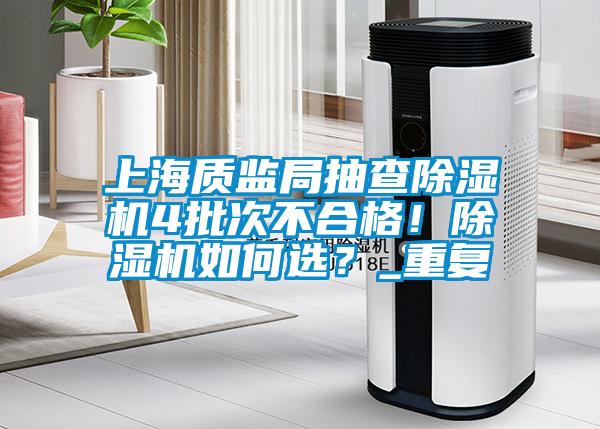 上海质监局抽查除湿机4批次不合格！除湿机如何??？_重复