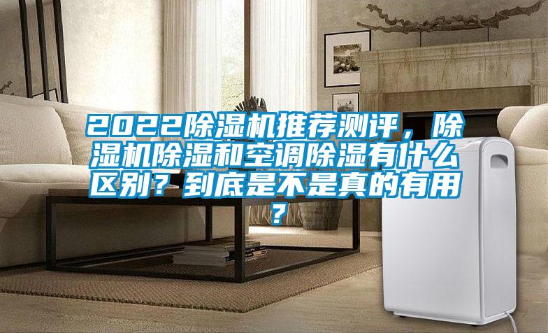 2022除湿机推荐测评，除湿机除湿和空调除湿有什么区别？到底是不是真的有用？