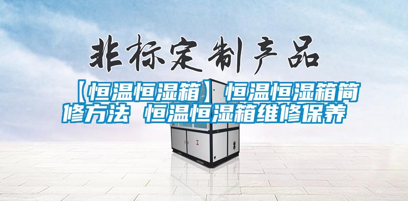 【恒温恒湿箱】恒温恒湿箱简修方法 恒温恒湿箱维修保养
