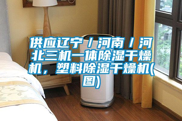 供应辽宁／河南／河北三机一体除湿干燥机，塑料除湿干燥机(图)
