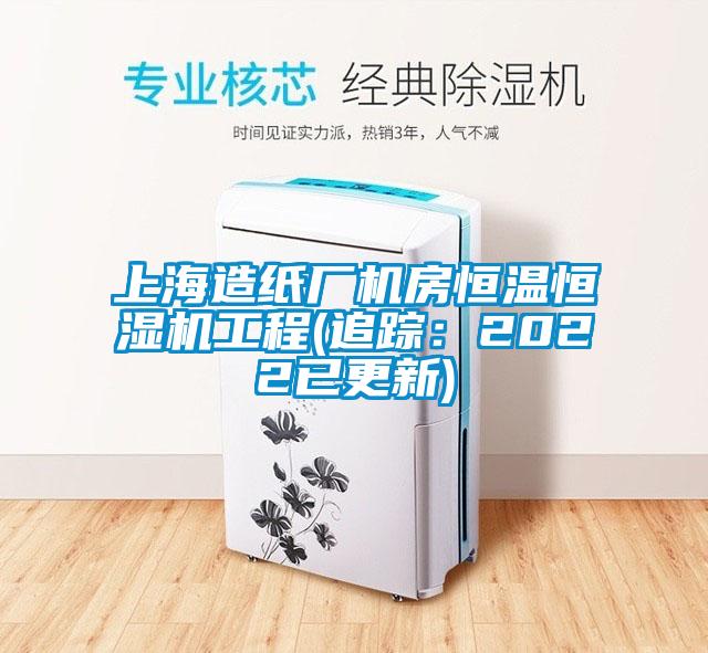 上海造纸厂机房恒温恒湿机工程(追踪：2022已更新)