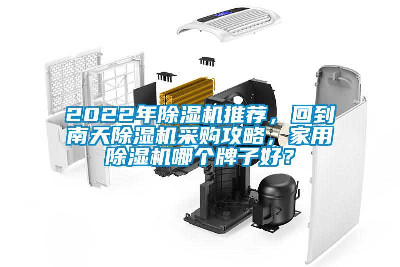 2022年除湿机推荐，回到南天除湿机采购攻略，家用除湿机哪个牌子好？