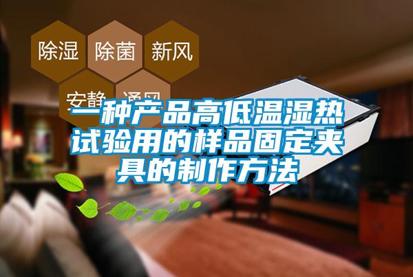 一种产品高低温湿热试验用的样品固定夹具的制作方法