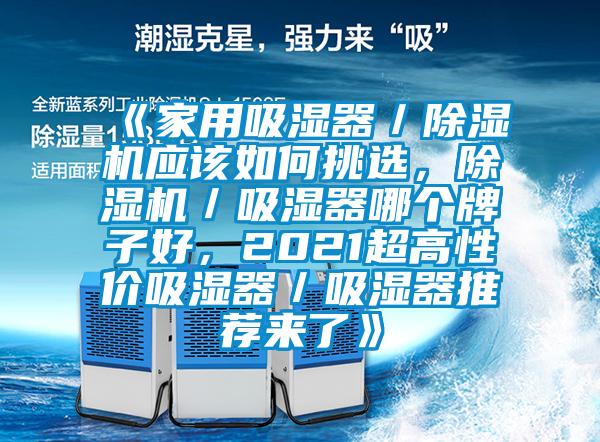 《家用吸湿器／除湿机应该如何挑选，除湿机／吸湿器哪个牌子好，2021超高性价吸湿器／吸湿器推荐来了》