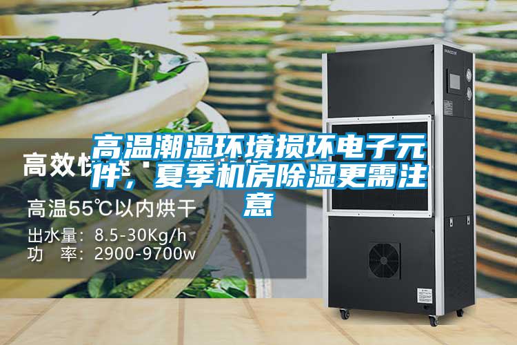 高温潮湿环境损坏电子元件，夏季机房除湿更需注意