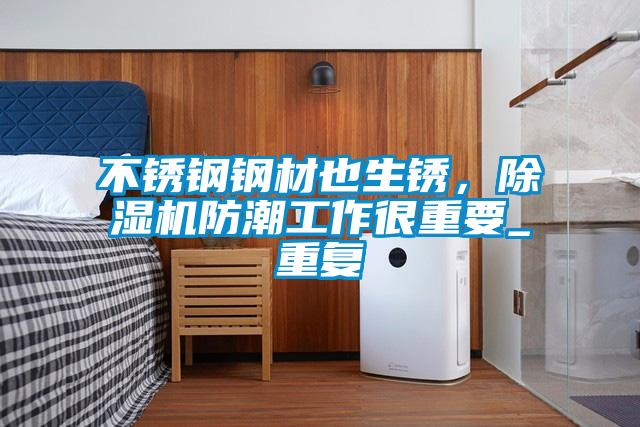 不锈钢钢材也生锈，除湿机防潮工作很重要_重复