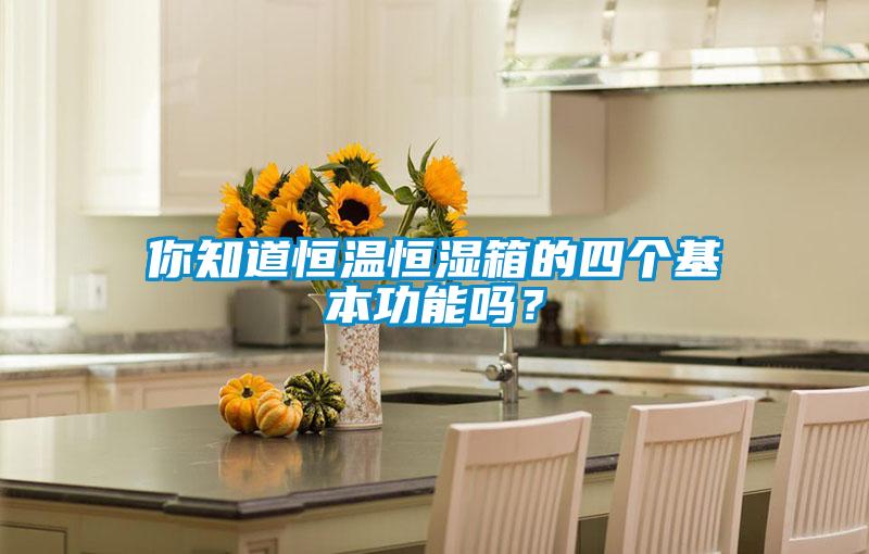 你知道恒温恒湿箱的四个基本功能吗？