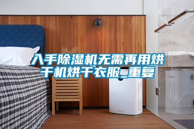 入手除湿机无需再用烘干机烘干衣服_重复